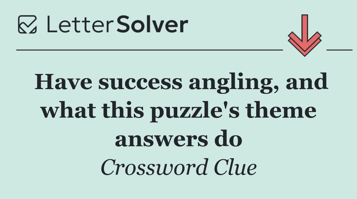 Have success angling, and what this puzzle's theme answers do