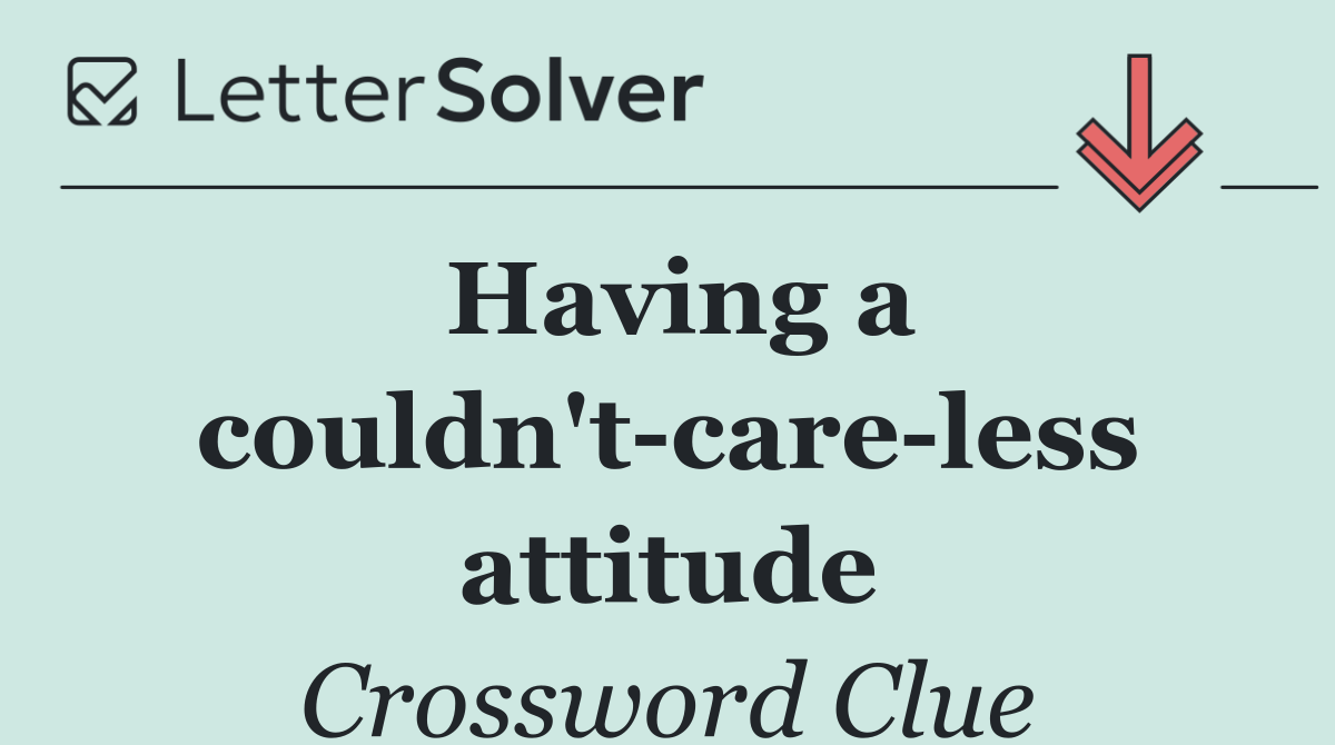 Having a couldn't care less attitude