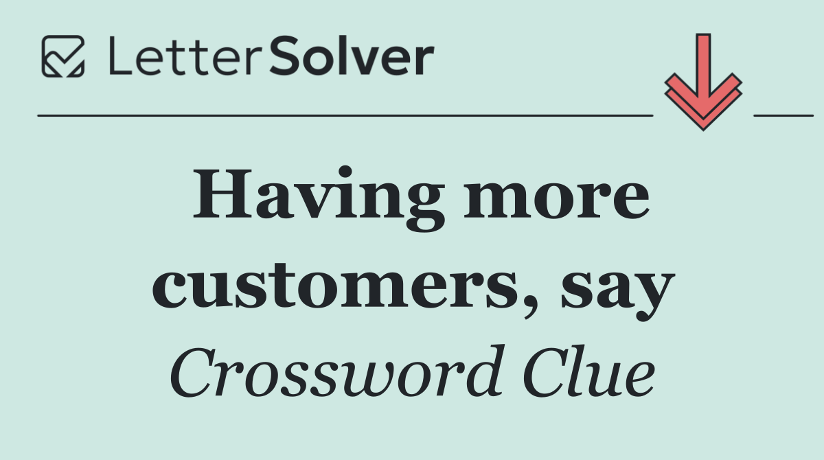 Having more customers, say
