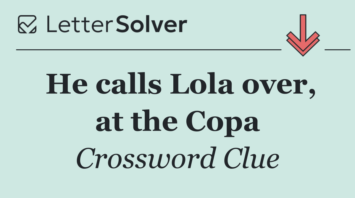 He calls Lola over, at the Copa