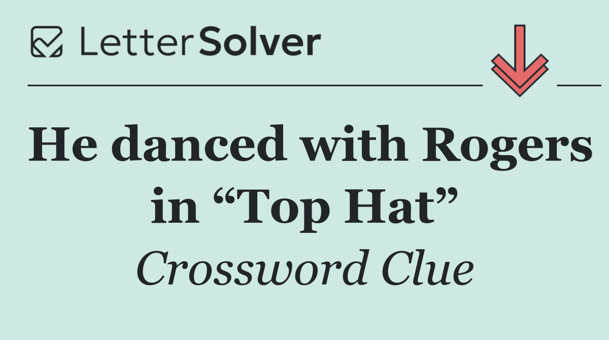 He danced with Rogers in “Top Hat”