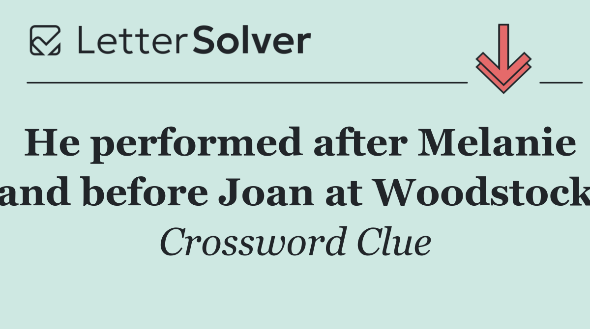 He performed after Melanie and before Joan at Woodstock