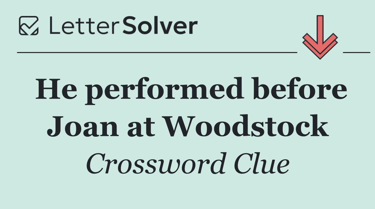 He performed before Joan at Woodstock