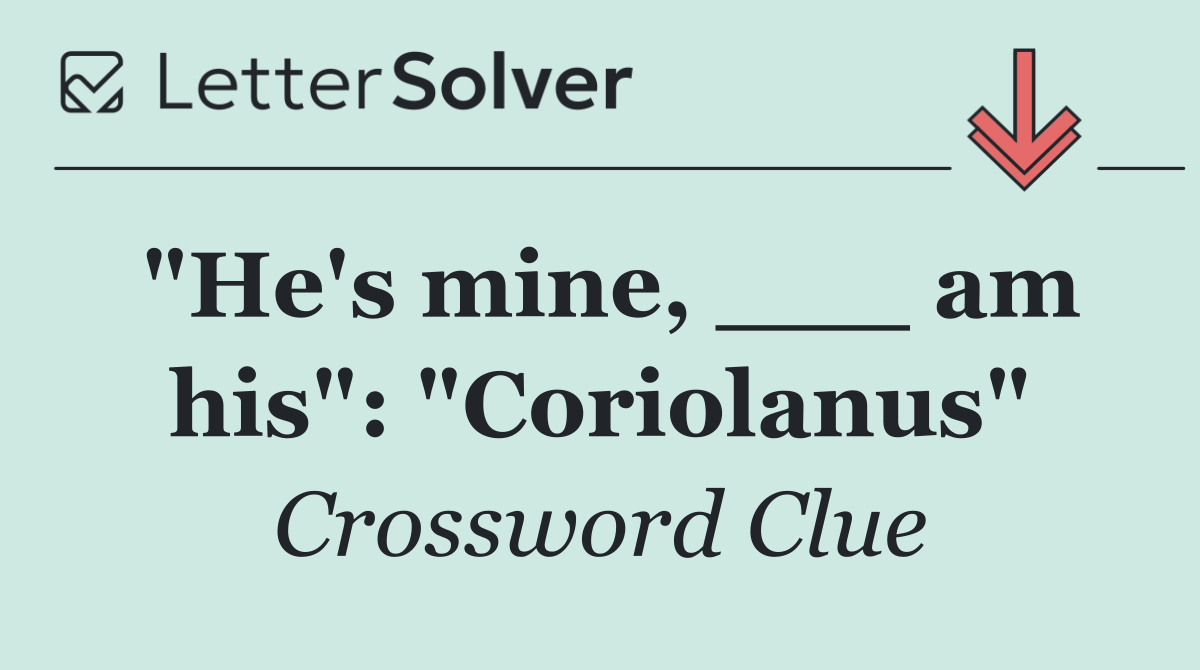 "He's mine, ___ am his": "Coriolanus"