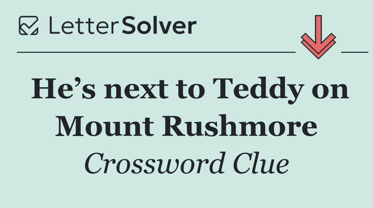 He’s next to Teddy on Mount Rushmore