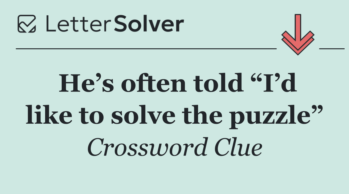 He’s often told “I’d like to solve the puzzle”