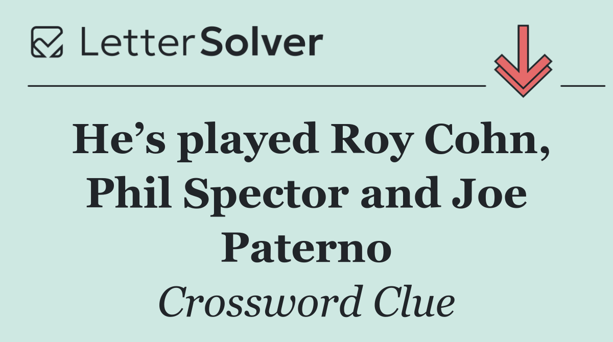 He’s played Roy Cohn, Phil Spector and Joe Paterno