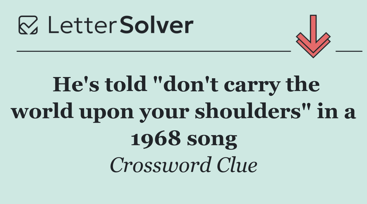 He's told "don't carry the world upon your shoulders" in a 1968 song