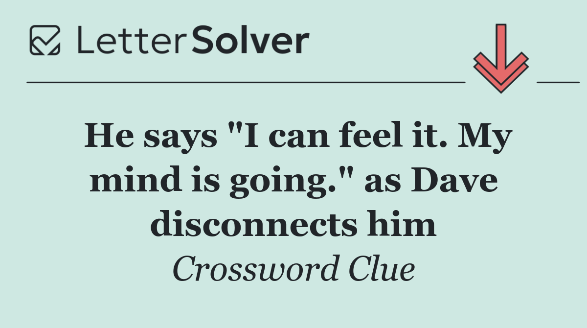 He says "I can feel it. My mind is going." as Dave disconnects him
