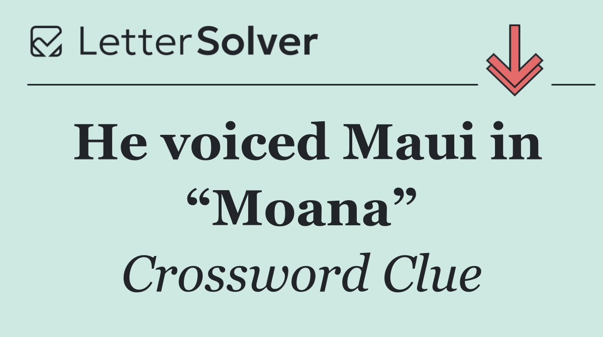 He voiced Maui in “Moana”