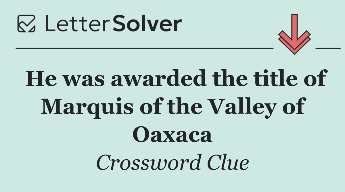 He was awarded the title of Marquis of the Valley of Oaxaca