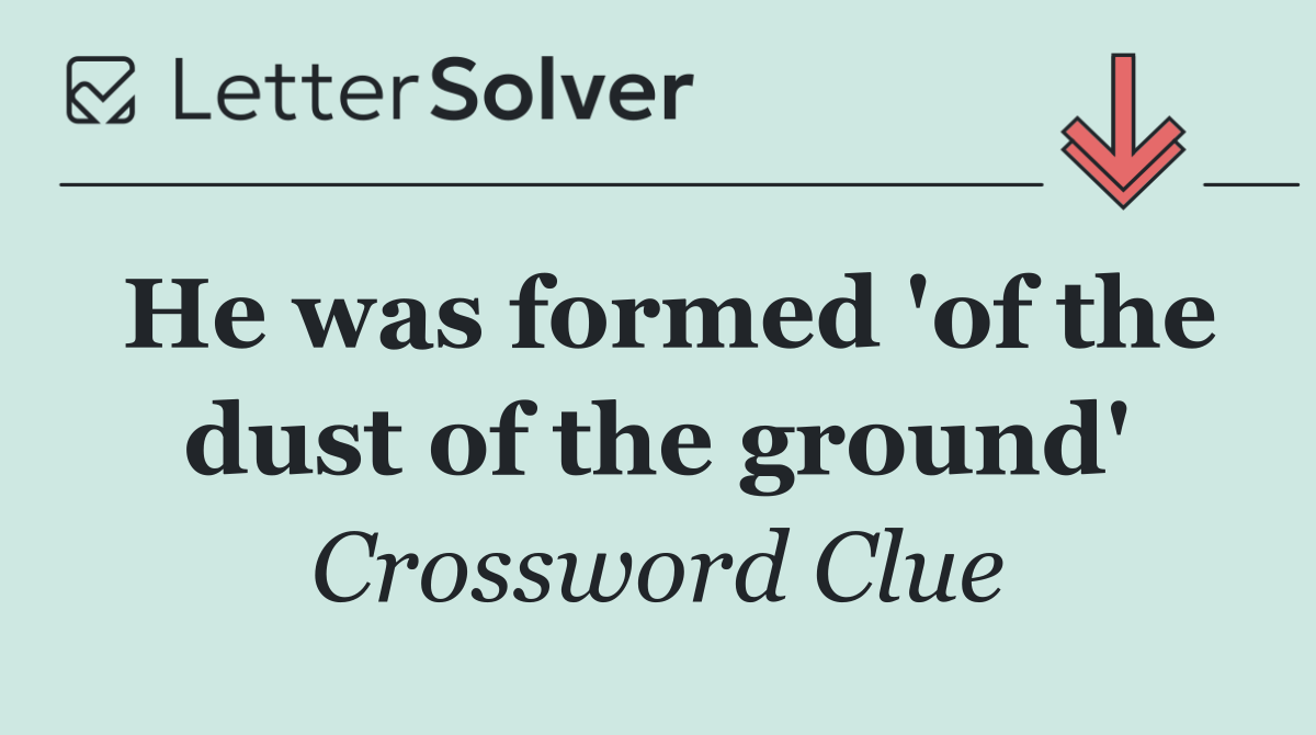 He was formed 'of the dust of the ground'