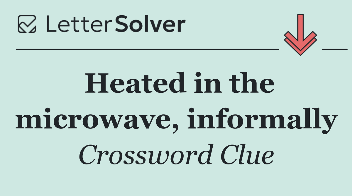 Heated in the microwave, informally