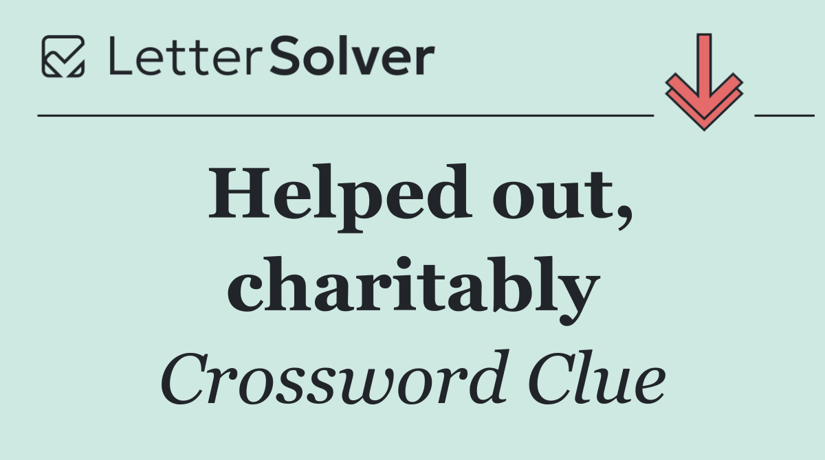 Helped out, charitably