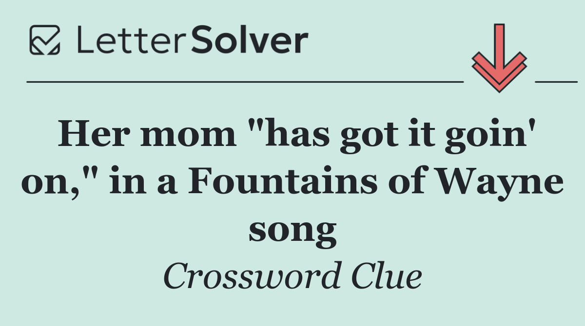 Her mom "has got it goin' on," in a Fountains of Wayne song