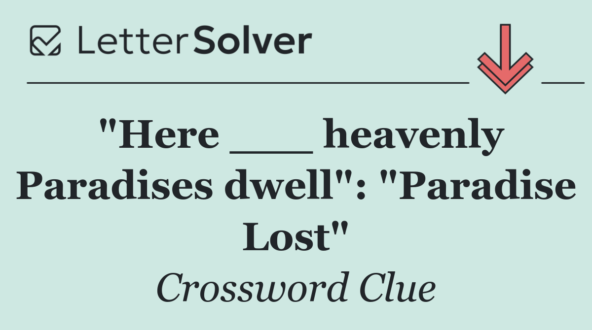 "Here ___ heavenly Paradises dwell": "Paradise Lost"