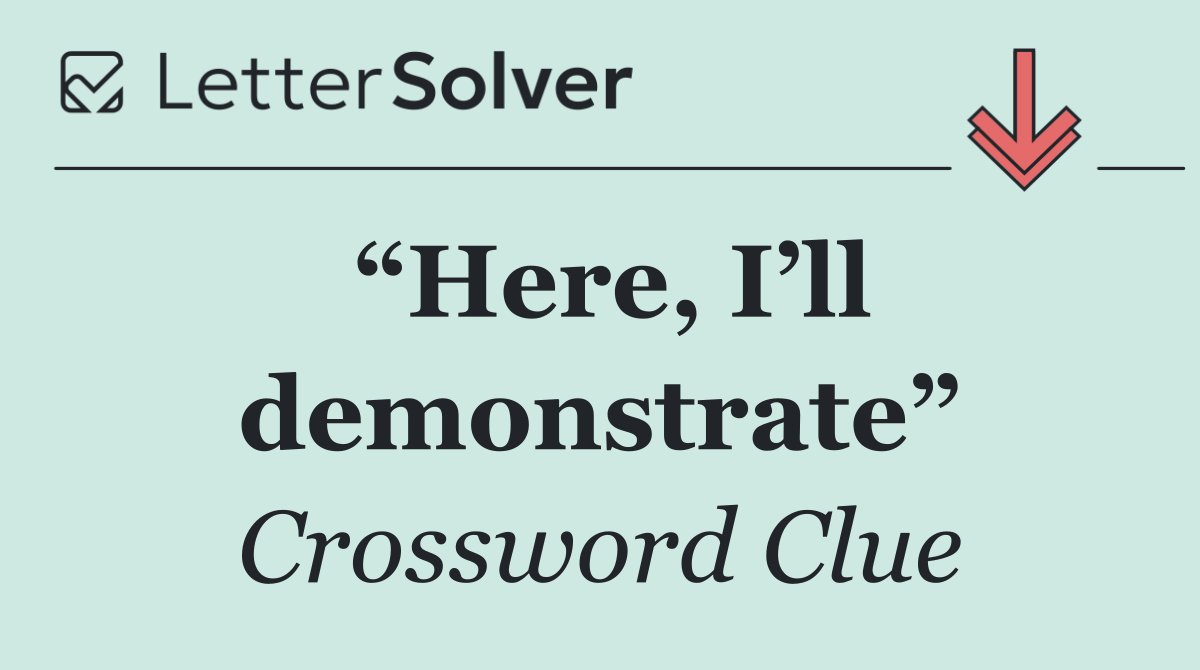 “Here, I’ll demonstrate”