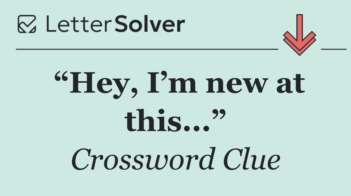 “Hey, I’m new at this...”