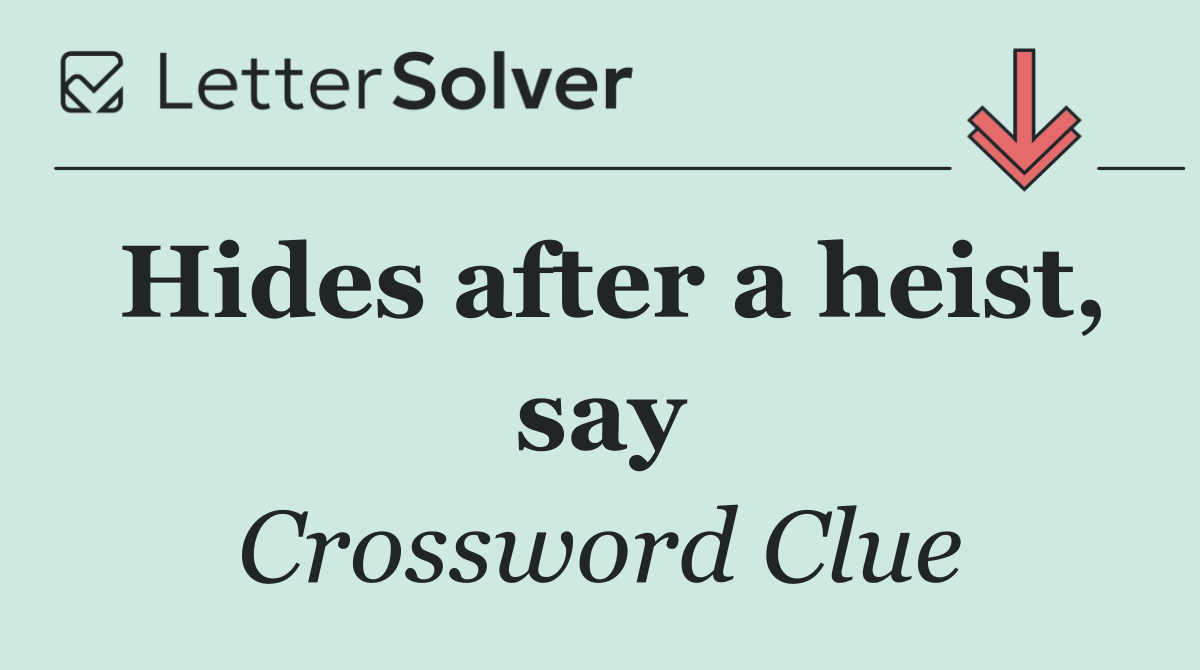 Hides after a heist, say