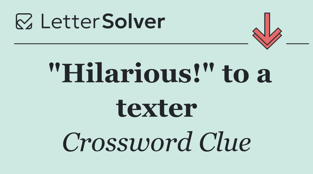 "Hilarious!" to a texter