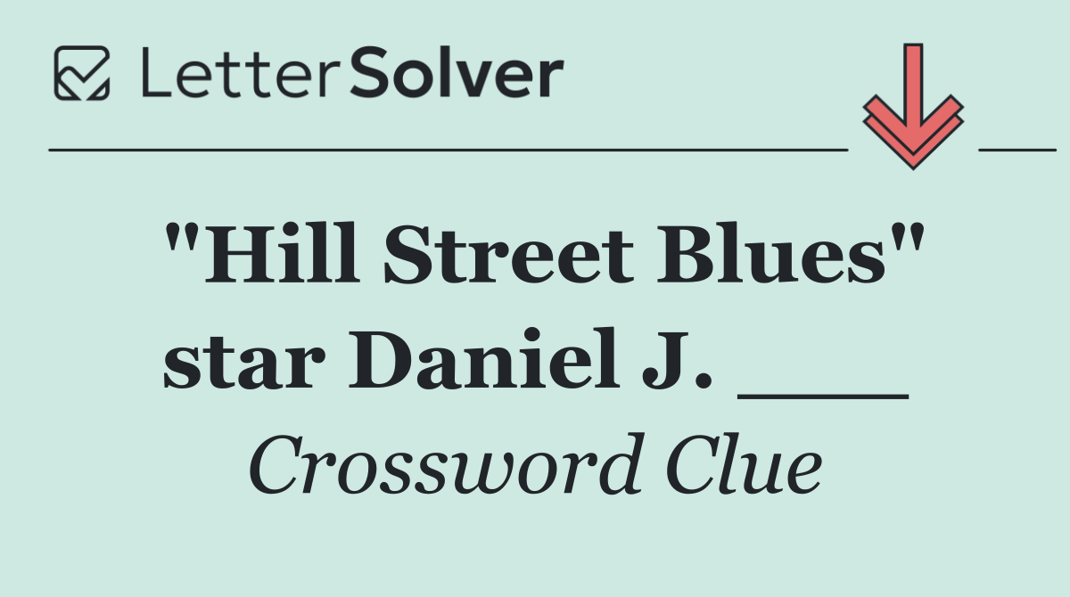 "Hill Street Blues" star Daniel J. ___