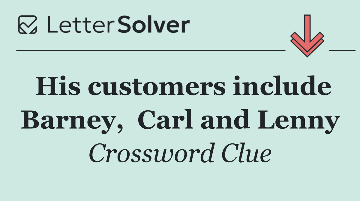 His customers include Barney,  Carl and Lenny
