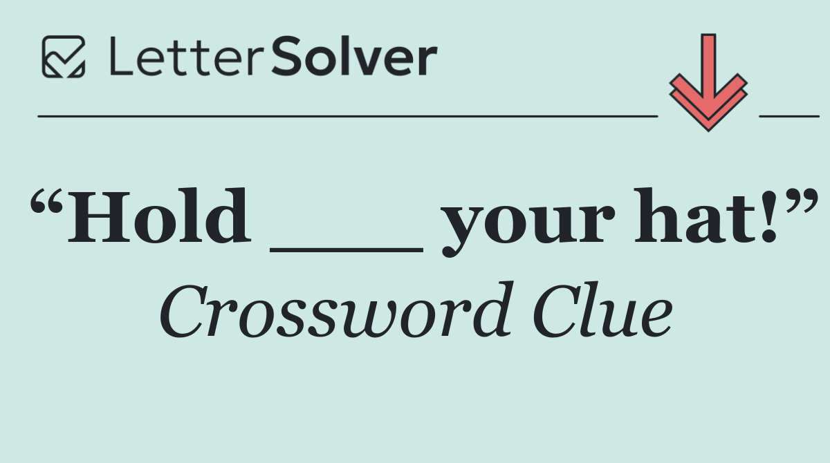 “Hold ___ your hat!”