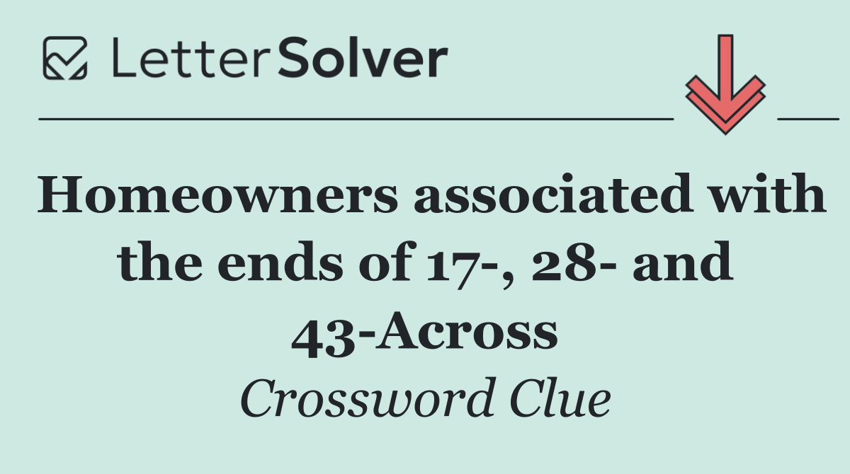Homeowners associated with the ends of 17 , 28  and 43 Across