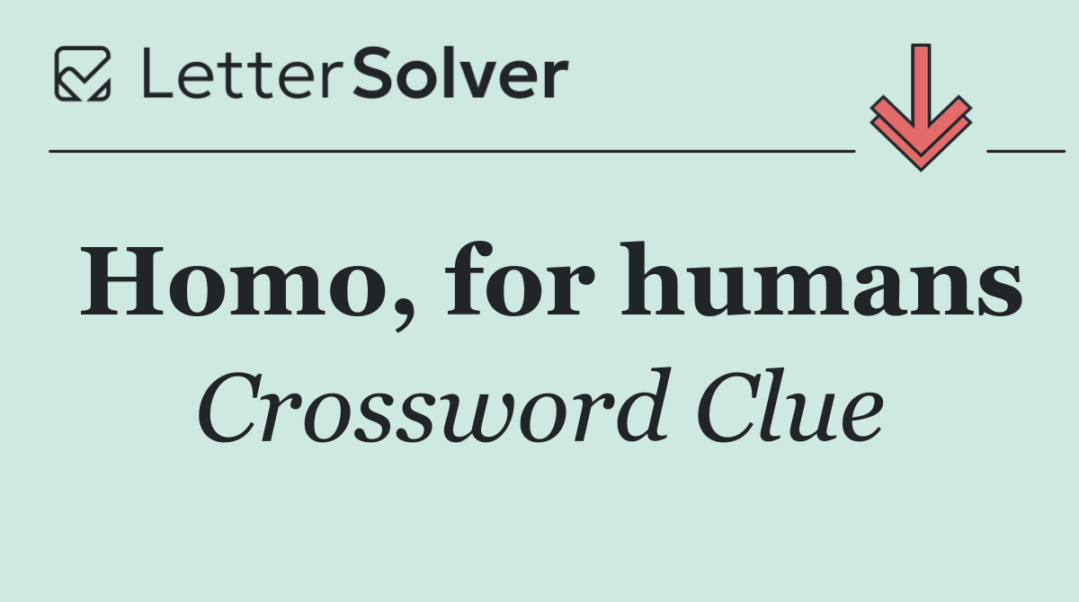 Homo, for humans