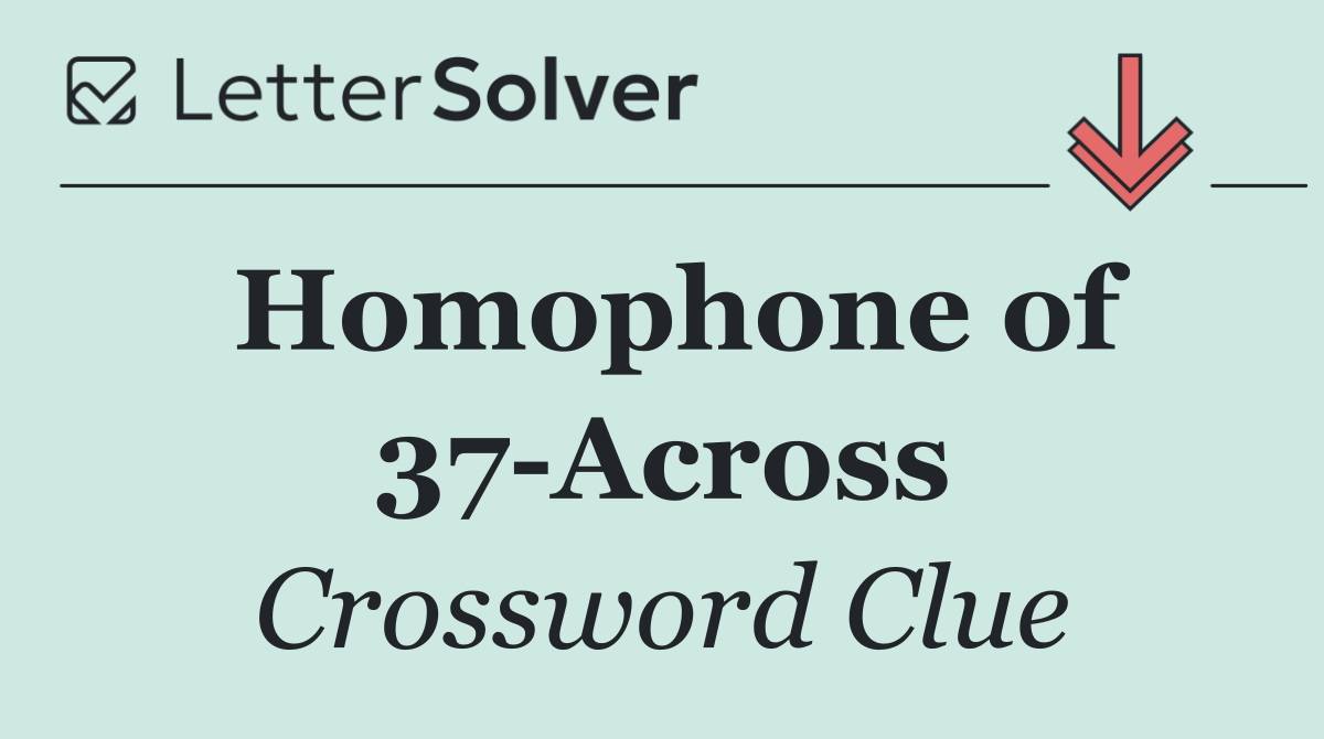 Homophone of 37 Across