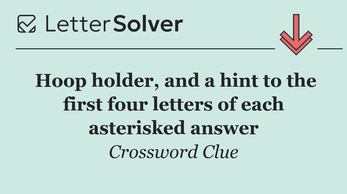 Hoop holder, and a hint to the first four letters of each asterisked answer