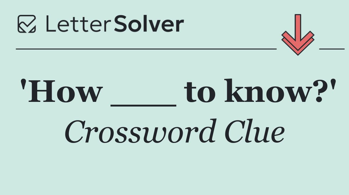 'How ___ to know?'