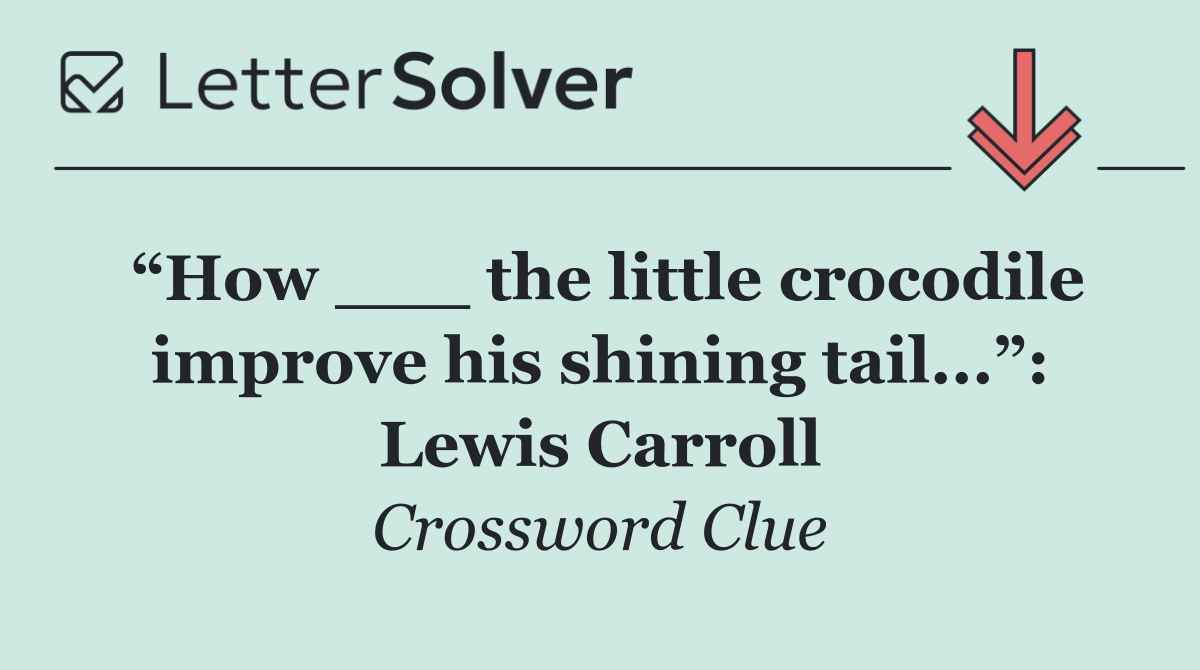 “How ___ the little crocodile improve his shining tail...”: Lewis Carroll