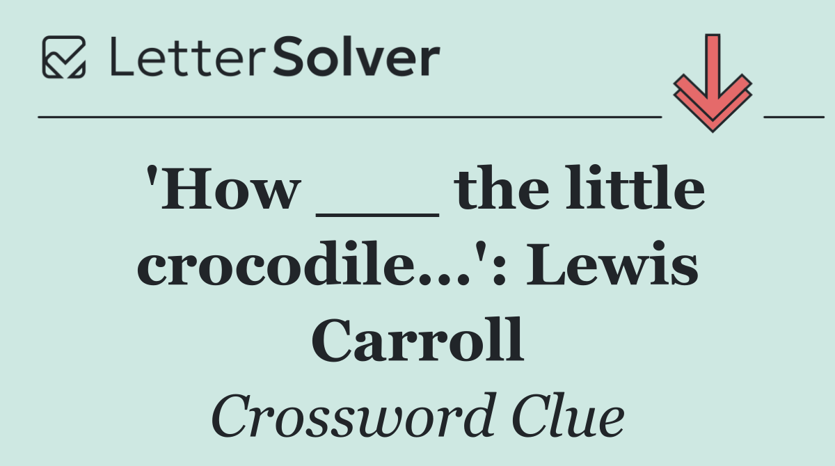 'How ___ the little crocodile...': Lewis Carroll