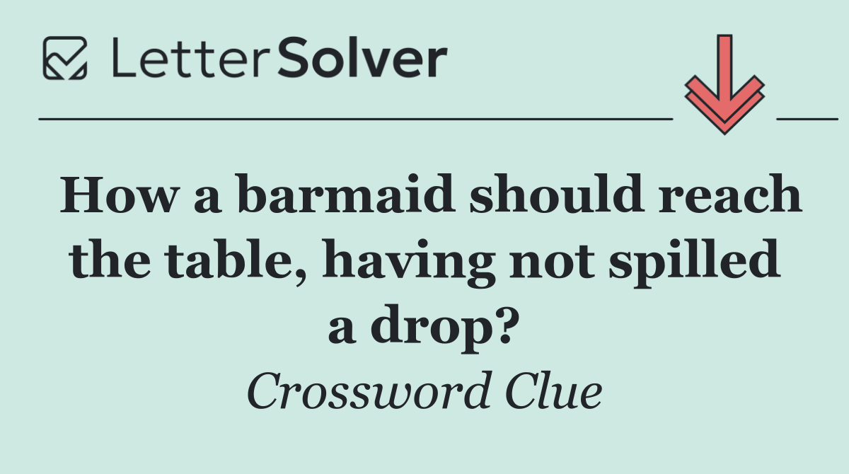 How a barmaid should reach the table, having not spilled a drop?