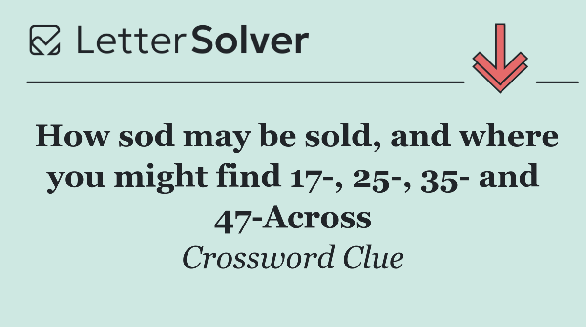 How sod may be sold, and where you might find 17 , 25 , 35  and 47 Across