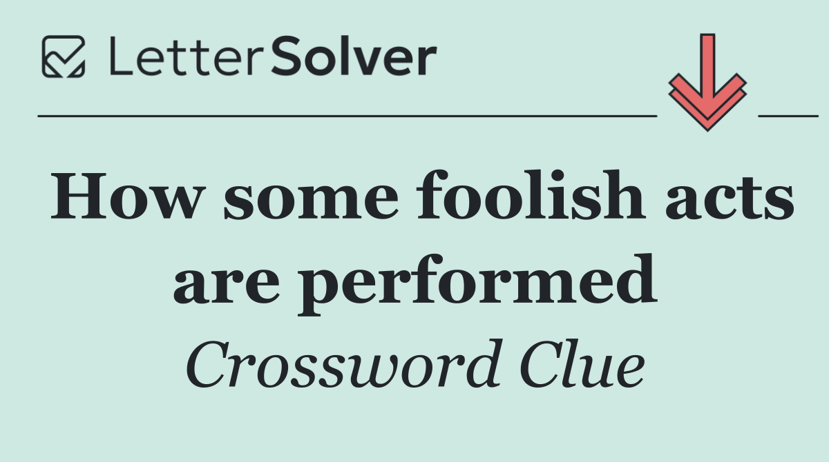 How some foolish acts are performed