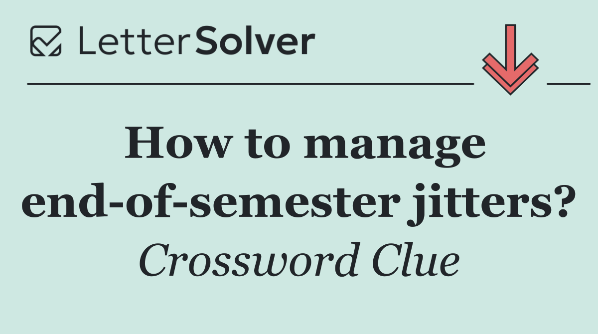 How to manage end of semester jitters?