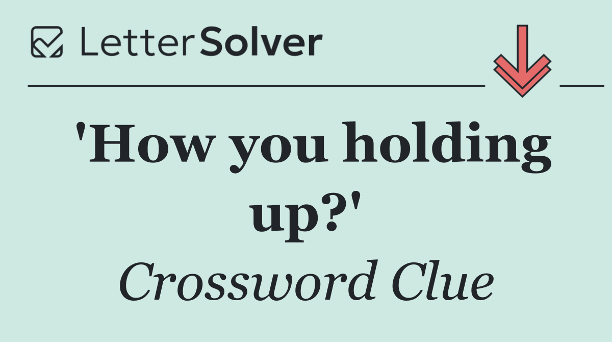 'How you holding up?'