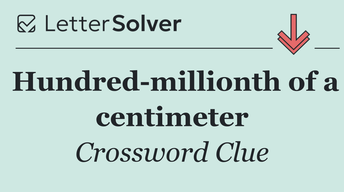 Hundred millionth of a centimeter
