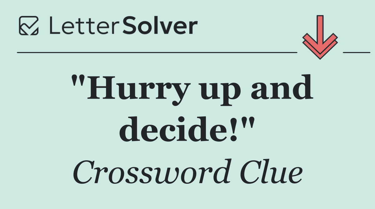 "Hurry up and decide!"