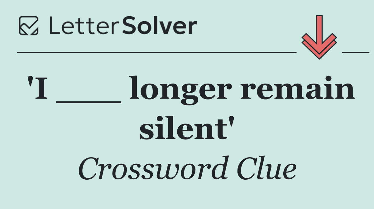 'I ___ longer remain silent'
