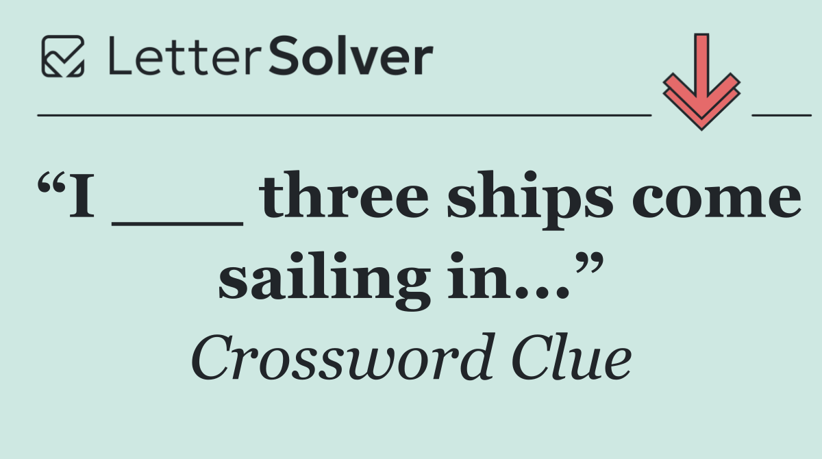 “I ___ three ships come sailing in...”