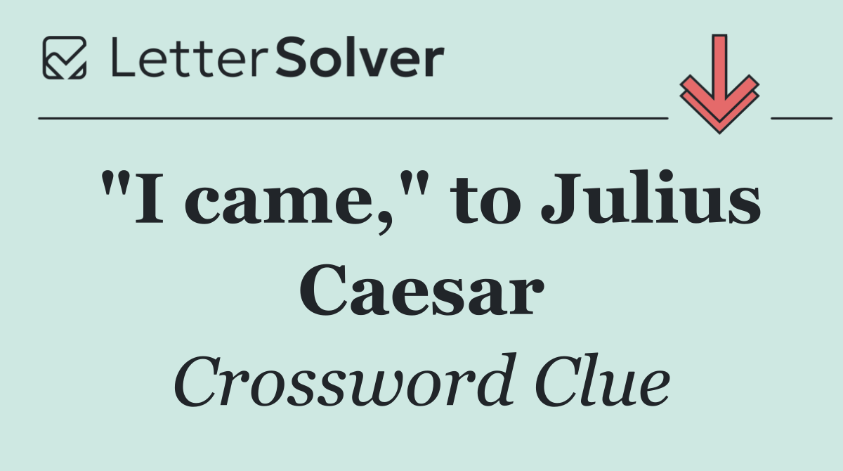 "I came," to Julius Caesar