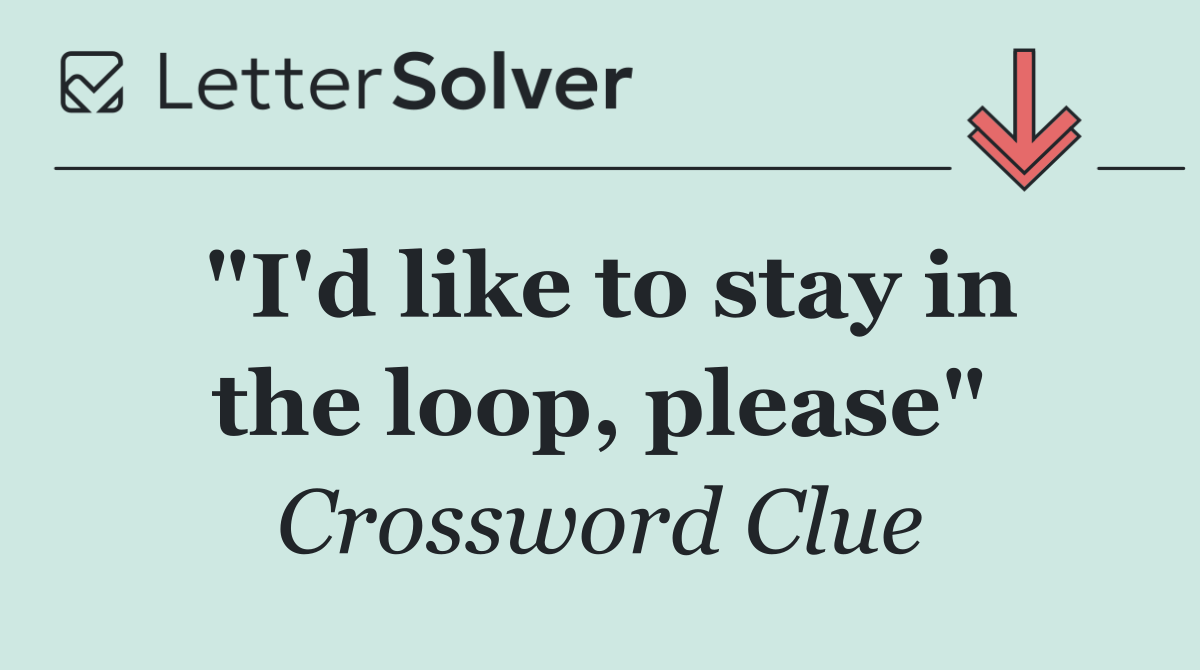 "I'd like to stay in the loop, please"