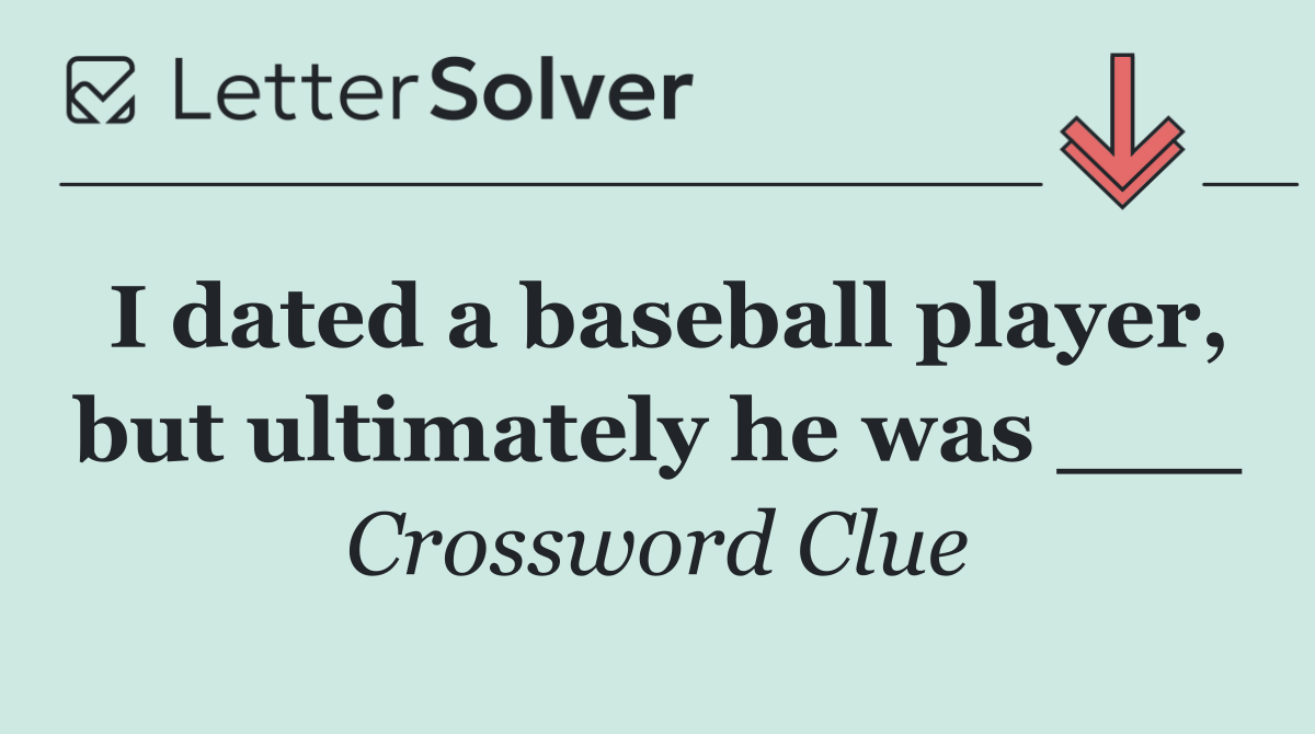 I dated a baseball player, but ultimately he was ___