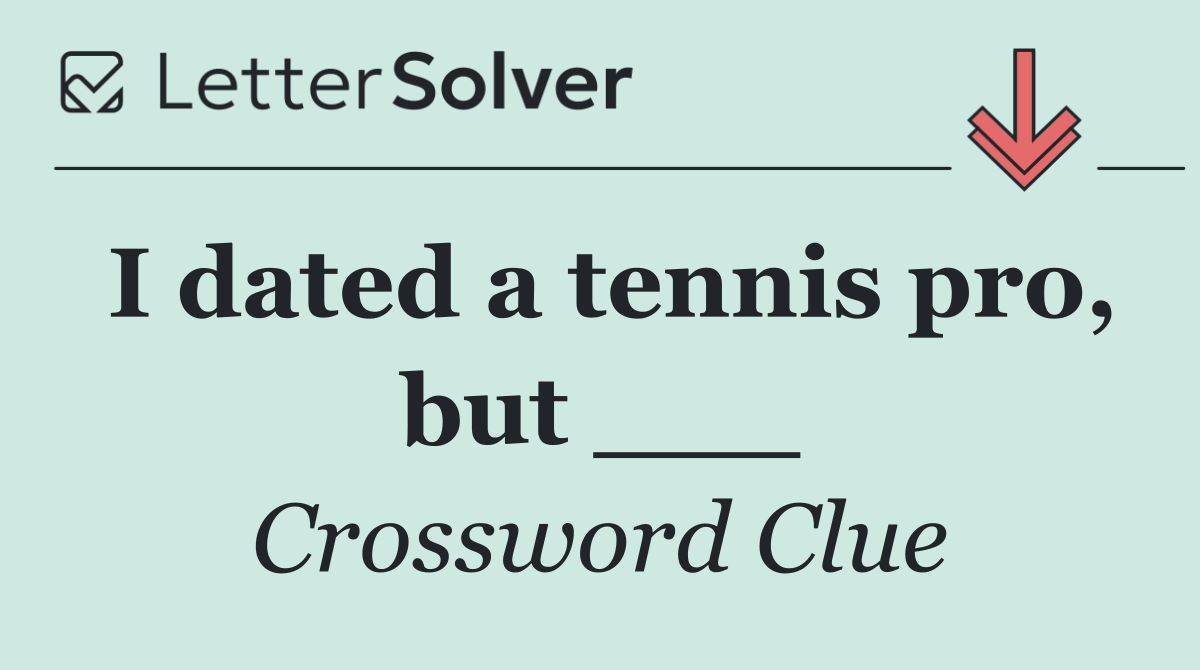 I dated a tennis pro, but ___