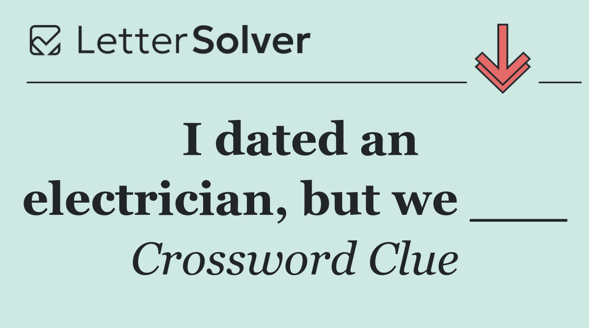 I dated an electrician, but we ___