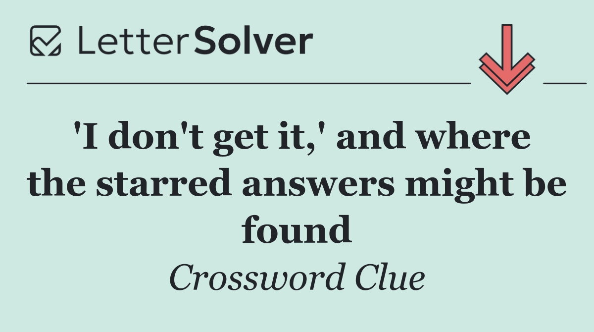 'I don't get it,' and where the starred answers might be found