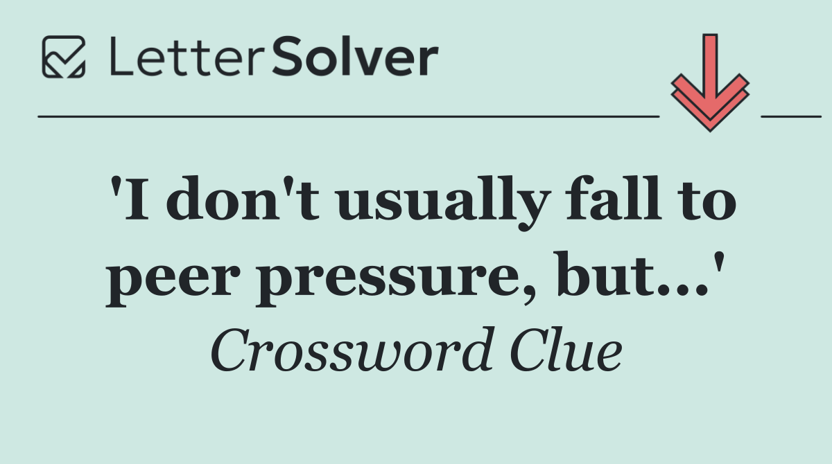 'I don't usually fall to peer pressure, but...'